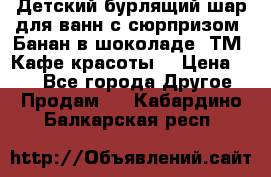 Детский бурлящий шар для ванн с сюрпризом «Банан в шоколаде» ТМ «Кафе красоты» › Цена ­ 94 - Все города Другое » Продам   . Кабардино-Балкарская респ.